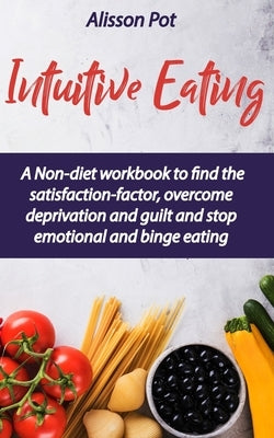 Intuitive Eating: A Non-diet workbook to find the satisfaction-factor, overcome deprivation and guilt and stop emotional and binge eatin by Pot, Alisson
