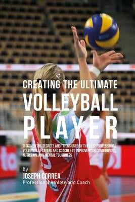 Creating the Ultimate Volleyball Player: Discover the Secrets and Tricks Used by the Best Professional Volleyball Players and Coaches to Improve Your by Correa (Professional Athlete and Coach)