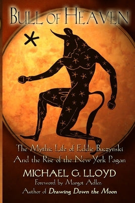 Bull of Heaven: The Mythic Life of Eddie Buczynski and the Rise of the New York Pagan by Lloyd, Michael