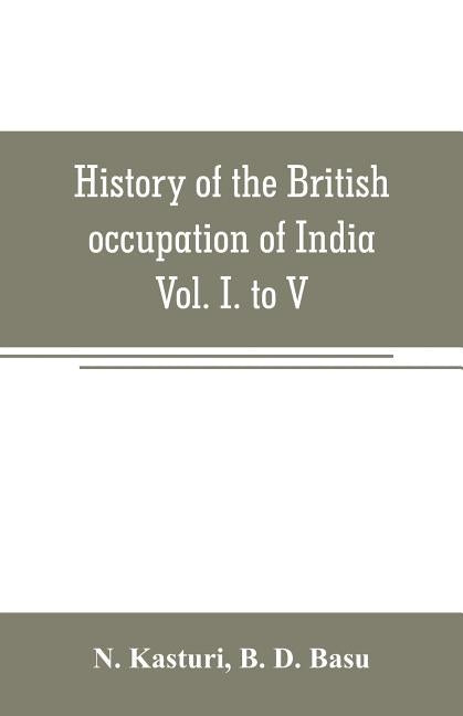 History of the British occupation of India: Being a summary of Rise of the Christian power in India Vol. I. to V. by Kasturi, N.