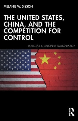 The United States, China, and the Competition for Control by Sisson, Melanie W.