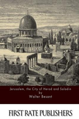 Jerusalem, the City of Herod and Saladin by Besant, Walter