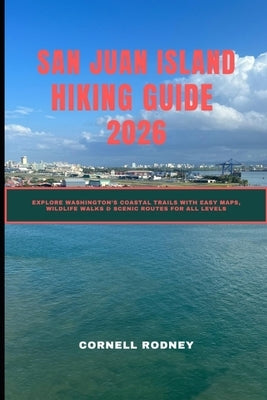 San Juan Island Hiking Guide 2026: Explore Washington's Coastal Trails with Easy Maps, Wildlife Walks & Scenic Routes for All Levels by Rodney, Cornell