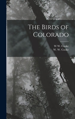 The Birds of Colorado by Cooke, W. W.