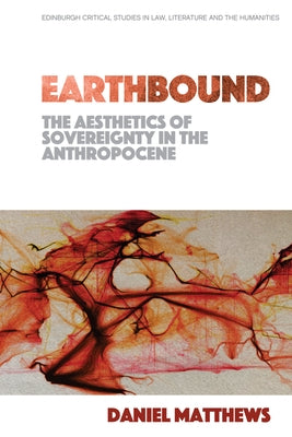 Earthbound: The Aesthetics of Sovereignty in the Anthropocene by Matthews, Daniel