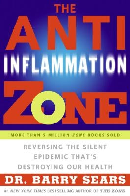 The Anti-Inflammation Zone: Reversing the Silent Epidemic That's Destroying Our Health by Sears, Barry