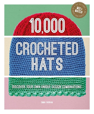 10,000 Crocheted Hats: Discover Your Own Unique Design Combinations by Varnam, Emma