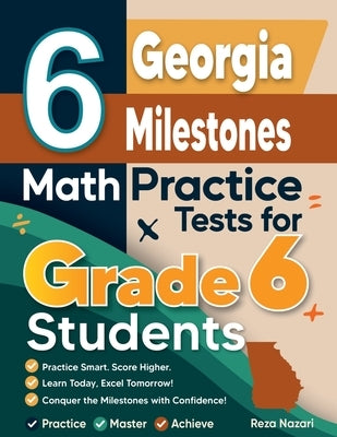 6 Georgia Milestones Math Practice Tests for Grade 6 Students: A Complete Guide to Building Math Mastery and Excelling on the Georgia Milestones Test by Nazari, Reza