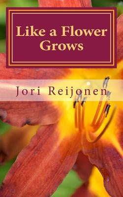 Like a Flower Grows: Volume 2: Sixty New Devotions on Walking with Christ by Reijonen, Jori