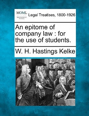 An Epitome of Company Law: For the Use of Students. by Kelke, W. H. Hastings