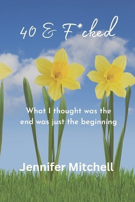 40 & F@cked: What I thought was the end was just the beginning by Mitchell, Jennifer