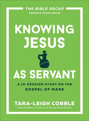 Knowing Jesus as Servant: A 10-Session Study on the Gospel of Mark by Cobble, Tara-Leigh