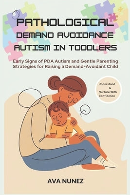 Pathological Demand Avoidance Autism in Toddlers: Early Signs of PDA Autism and Gentle Parenting Strategies for Raising a Demand-Avoidant Child by Nunez, Ava