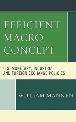 Efficient Macro Concept: U.S. Monetary, Industrial, and Foreign Exchange Policies by Mannen, William