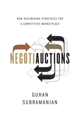 Negotiauctions: New Dealmaking Strategies for a Competitive Marketplace by Subramanian, Guhan