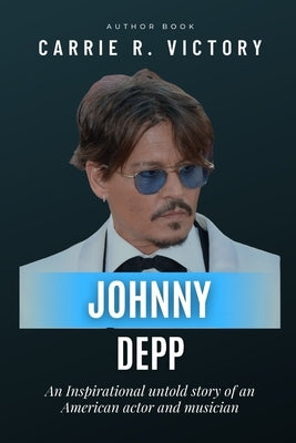 Johnny Depp: An Inspirational untold story of an American actor and musician by Victory, Carrie R.