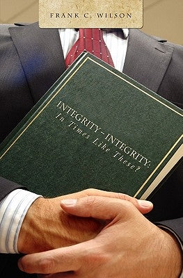 Integrity - Integrity: In Times Like These? by Wilson, Frank C.