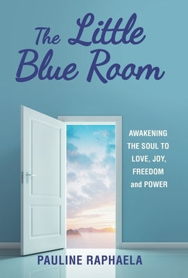 The Little Blue Room: Awakening the Soul to Love, Joy, Freedom and Power by Raphaela, Pauline