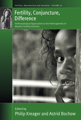Fertility, Conjuncture, Difference: Anthropological Approaches to the Heterogeneity of Modern Fertility Declines by Kreager, Philip