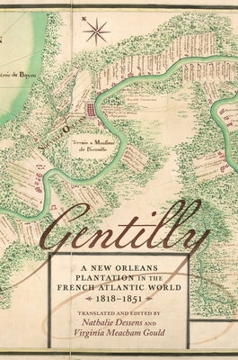 Gentilly: A New Orleans Plantation in the French Atlantic World, 1818-1851 by Dessens, Nathalie