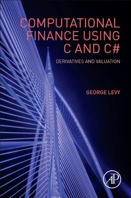 Computational Finance Using C and C#: Derivatives and Valuation by Levy, George