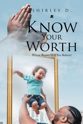 Know Your Worth: Whose Report Will You Believe? by D, Shirley