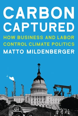 Carbon Captured: How Business and Labor Control Climate Politics by Mildenberger, Matto