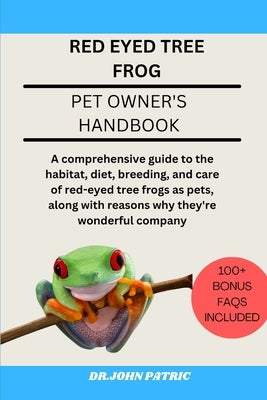 Red Eyed Tree Frog: comprehensive guide to the habitat, diet, breeding, and care of red-eyed tree frogs as pets, along with reasons why th by Patric, Dr John