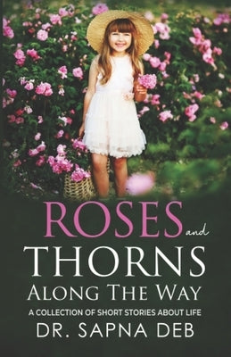 Roses and Thorns Along The Way: A Collection of Short Stories about Life by Deb, Sapna