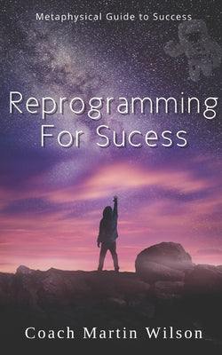 Reprogramming For Success: Metaphysical Guide to Spiritual Prosperity by Wilson, Martin C., Sr.