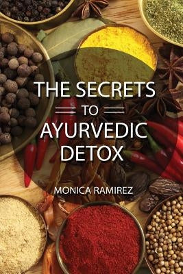 The Secrets to Ayurvedic Detox by Ramirez, Monica