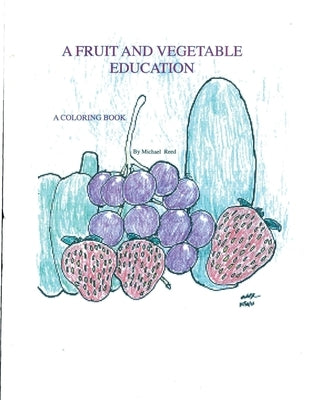A Fruit and Vegetable Education: A Coloring Book by Reed, Michael T.