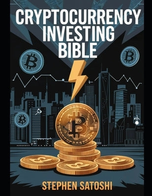 Cryptocurrency Investing Bible: Your Complete Step-by-Step Game Plan for Massive Long-Term Profits in the World's Fastest Growing Market by Satoshi, Stephen