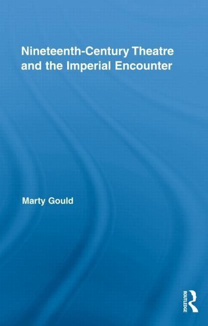 Nineteenth-Century Theatre and the Imperial Encounter by Gould, Marty