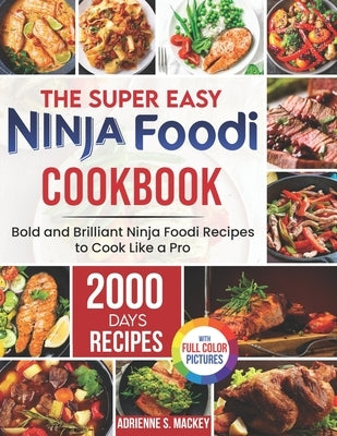 The Super Easy Ninja Foodi Cookbook: 2000 Days of Bold and Brilliant Ninja Foodi Recipes to Cook Like a Pro｜Full Color Edition by Mackey, Adrienne S.