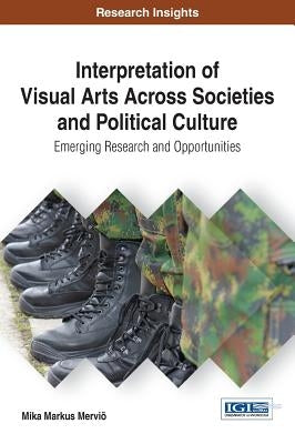 Interpretation of Visual Arts Across Societies and Political Culture: Emerging Research and Opportunities by Merviö, Mika Markus