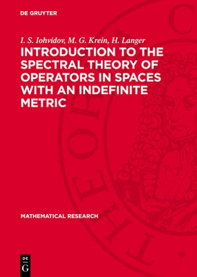 Introduction to the Spectral Theory of Operators in Spaces with an Indefinite Metric by Iohvidov, I. S.