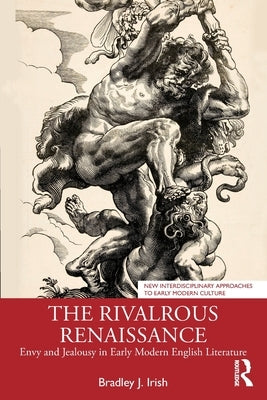 The Rivalrous Renaissance: Envy and Jealousy in Early Modern English Literature by Irish, Bradley J.