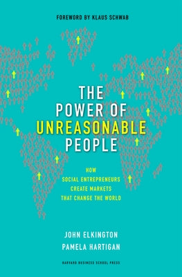 The Power of Unreasonable People: How Social Entrepreneurs Create Markets That Change the World by Elkington, John