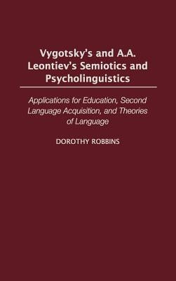 Vygotsky's and A.A. Leontiev's Semiotics and Psycholinguistics: Applications for Education, Second Language Acquisition, and Theories of Language by Robbins, Dorothy