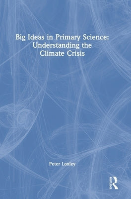 Big Ideas in Primary Science: Understanding the Climate Crisis by Loxley, Peter