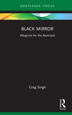 Black Mirror: Allegories for the Atomised by Singh, Greg