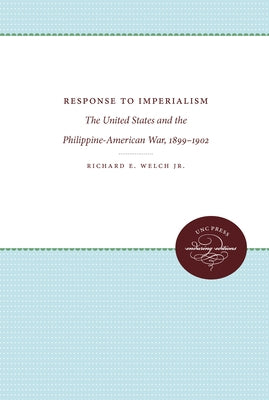 Response to Imperialism: The United States and the Philippine-American War, 1899-1902 by Welch, Richard E., Jr.