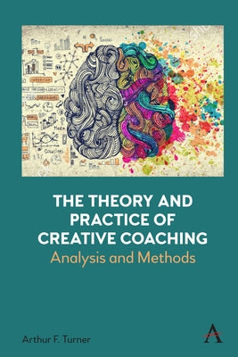 The Theory and Practice of Creative Coaching: Analysis and Methods by Turner, Arthur