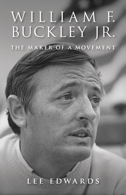 William F. Buckley Jr.: The Maker of a Movement by Edwards, Lee