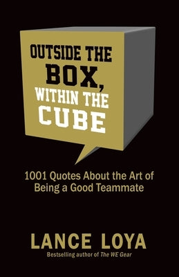 Outside the Box, Within the Cube: 1,001 Quotes About the Art of Being a Good Teammate by Loya, Lance