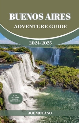 Buenos Aires Adventure Guide 2024/2025: Discover The Heartbeat of Argentina, Explore Top Adventure Spots, Hidden Gems and Activities. by Motano, Joe