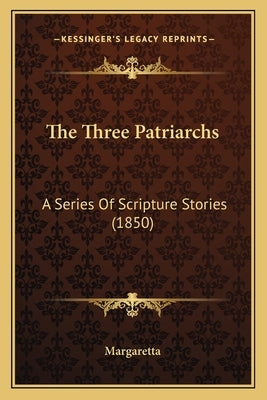 The Three Patriarchs: A Series Of Scripture Stories (1850) by Margaretta