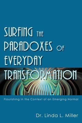 Surfing the Paradoxes of Everyday Transformation: Flourishing in the Context of an Emerging Normal by Miller, Linda L.