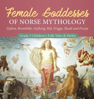 Female Goddesses of Norse Mythology: Gefion, Brunhilde, Gullveig, Hel, Frigga, Skadi and Freyja Grade 3 Children's Folk Tales & Myths by Baby Professor